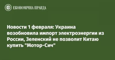 Владимир Зеленский - Новости 1 февраля: Украина возобновила импорт электроэнергии из России, Зеленский не позволит Китаю купить "Мотор-Сич" - epravda.com.ua