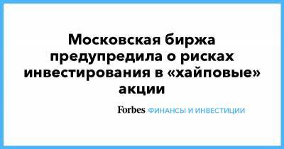 Московская биржа предупредила о рисках инвестирования в «хайповые» акции - forbes.ru