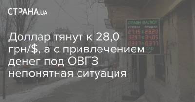 Доллар тянут к 28,0 грн/$, а с привлечением денег под ОВГЗ непонятная ситуация - strana.ua - Европа