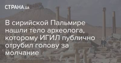 В сирийской Пальмире нашли тело археолога, которому ИГИЛ публично отрубил голову за молчание - strana.ua - Сирия - Пальмира