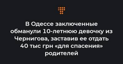 В Одессе заключенные обманули 10-летнюю девочку из Чернигова, заставив ее отдать 40 тыс грн «для спасения» родителей - hromadske.ua - Одесса