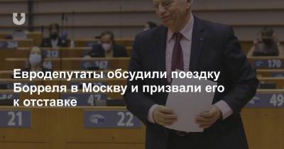 Жозеп Боррель - Евродепутаты обсудили поездку Борреля в Москву и призвали его к отставке - news.tut.by - Москва - Россия - Португалия - Владивосток - Брюссель - Лиссабон