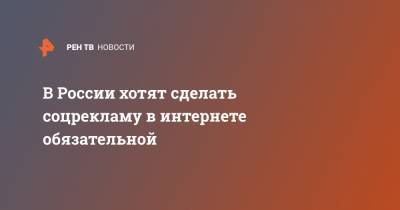 В России хотят сделать соцрекламу в интернете обязательной - ren.tv