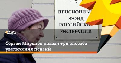 Сергей Миронов - Сергей Миронов назвал три способа увеличения пенсий - ridus.ru