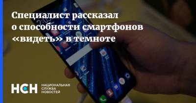 Павел Мясоедов - Специалист рассказал о способности смартфонов «видеть» в темноте - nsn.fm