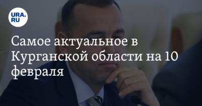 Вадим Шумков - Самое актуальное в Курганской области на 10 февраля. Губернатор раскритиковал школьные обеды, в Каргапольском районе запустили муниципальную реформу - ura.news - Курганская обл.