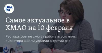Самое актуальное в ХМАО на 10 февраля. Рестораторы не смогут работать всю ночь, директора школы уволили в третий раз - ura.news - Сургут - Югра