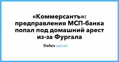 Сергей Фургал - «Коммерсантъ»: предправления МСП-банка попал под домашний арест из-за Фургала - forbes.ru - Хабаровский край