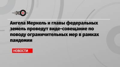 Ангела Меркель - Ангела Меркель и главы федеральных земель проведут виде-совещание по поводу ограничительных мер в рамках пандемии - echo.msk.ru