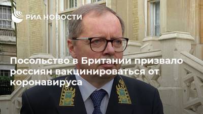 Андрей Келин - Посольство в Британии призвало россиян вакцинироваться от коронавируса - ria.ru - Россия - Англия - Лондон - Москва