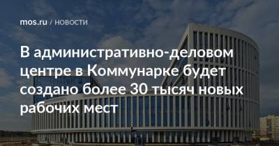 Владимир Жидкин - В административно-деловом центре в Коммунарке будет создано более 30 тысяч новых рабочих мест - mos.ru - Коммунарка