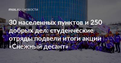 30 населенных пунктов и 250 добрых дел: студенческие отряды подвели итоги акции «Снежный десант» - mos.ru - Москва - Смоленская обл. - Тульская обл. - Ивановская обл.