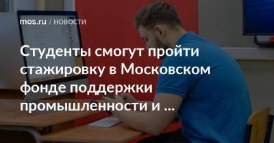 Владимир Ефимов - Студенты смогут пройти стажировку в Московском фонде поддержки промышленности и предпринимательства - mos.ru - Москва