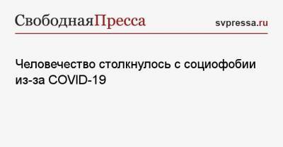 Человечество столкнулось с социофобии из-за COVID-19 - svpressa.ru