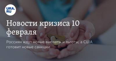 Новости кризиса 10 февраля. Россиян ждут новые выплаты и льготы, а США готовит новые санкции - ura.news - США
