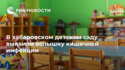 В хабаровском детском саду выявили вспышку кишечной инфекции - ria.ru - Хабаровский край - Хабаровск