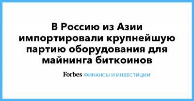 В Россию из Азии импортировали крупнейшую партию оборудования для майнинга биткоинов - forbes.ru - Иркутская обл. - Братск