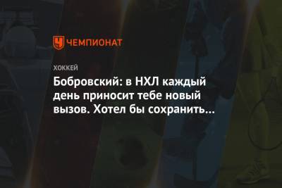 Сергей Бобровский - Бобровский: в НХЛ каждый день приносит тебе новый вызов. Хотел бы сохранить нынешний темп - championat.com - шт.Флорида