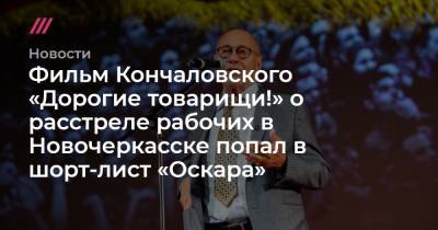 Фильм Кончаловского «Дорогие товарищи!» о расстреле рабочих в Новочеркасске попал в шорт-лист «Оскара» - tvrain.ru - Москва - Норвегия - Румыния - Мексика - Иран - Чехия - Дания - Тунис - Новочеркасск - Чили - Гватемала - Кот Дивуар - Босния и Герцеговина