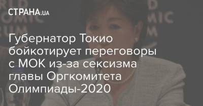 Есиро Мори - Юрико Коикэ - Губернатор Токио бойкотирует переговоры с МОК из-за сексизма главы Оргкомитета Олимпиады-2020 - strana.ua - Токио
