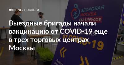 Анастасия Ракова - Выездные бригады начали вакцинацию от COVID-19 еще в трех торговых центрах Москвы - mos.ru - Москва - Columbus