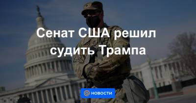 Дональд Трамп - Сенат США решил судить Трампа - news.mail.ru - США