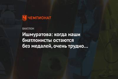 Ишмуратова: когда наши биатлонисты остаются без медалей, очень трудно ходить на работу - championat.com - Словения