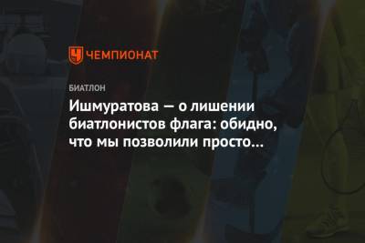 Ишмуратова — о лишении биатлонистов флага: обидно, что мы позволили просто растоптать себя - championat.com - Словения