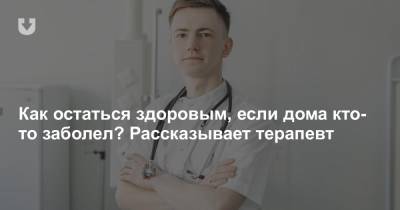 Как остаться здоровым, если дома кто-то заболел? Рассказывает терапевт - news.tut.by