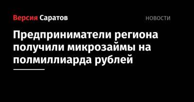 Предприниматели региона получили микрозаймы на полмиллиарда рублей - nversia.ru - Саратовская обл.