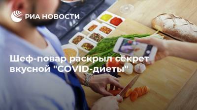 Шеф-повар раскрыл секрет вкусной "COVID-диеты" - ria.ru - Москва