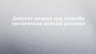 Сергей Миронов - Депутат назвал три способа увеличения пенсий россиян - chelny-izvest.ru