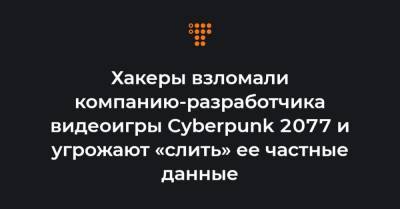 Хакеры взломали компанию-разработчика видеоигры Cyberpunk 2077 и угрожают «слить» ее частные данные - hromadske.ua