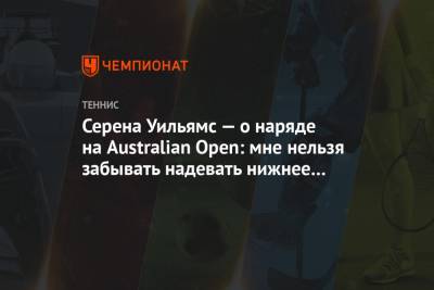 Серена Уильямс - Нина Стоянович - Серена Уильямс — о наряде на Australian Open: мне нельзя забывать надевать нижнее бельё - championat.com - США - Австралия - Сербия