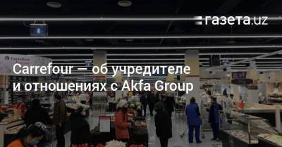 Carrefour рассказал об учредителе и отношениях с Akfa - gazeta.uz - Ташкент