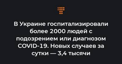 Максим Степанов - В Украине госпитализировали более 2000 людей с подозрением или диагнозом COVID-19. Новых случаев за сутки — 3,4 тысячи - hromadske.ua - Киев