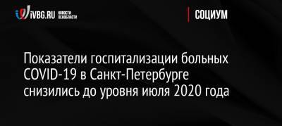 Показатели госпитализации больных COVID-19 в Санкт-Петербурге снизились до уровня июля 2020 года - ivbg.ru - Россия - Санкт-Петербург