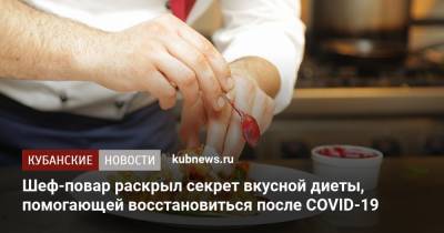 Шеф-повар раскрыл секрет вкусной диеты, помогающей восстановиться после COVID-19 - kubnews.ru