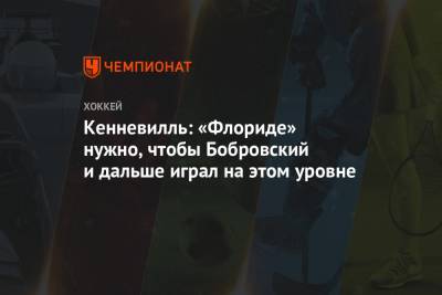 Сергей Бобровский - Патрик Хернквист - Кенневилль: «Флориде» нужно, чтобы Бобровский и дальше играл на этом уровне - championat.com - шт.Флорида