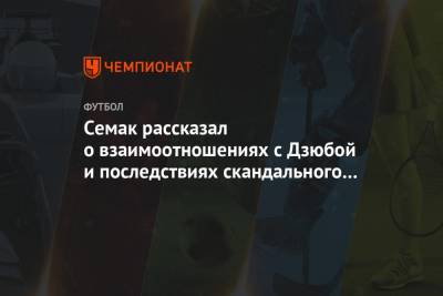 Артем Дзюба - Сергей Семак - Семак рассказал о взаимоотношениях с Дзюбой и последствиях скандального видео игрока - championat.com