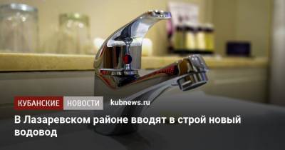 В Лазаревском районе вводят в строй новый водовод - kubnews.ru - Сочи