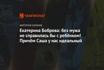Екатерина Боброва - Екатерина Боброва: без мужа не справилась бы с ребёнком! Причём Саша у нас идеальный - championat.com