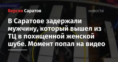 В Саратове задержали мужчину, который вышел из ТЦ в похищенной женской шубе. Момент попал на видео - nversia.ru - Саратов