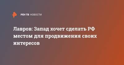 Мария Захарова - Сергей Лавров - Лавров: Запад хочет сделать РФ местом для продвижения своих интересов - ren.tv - Запад