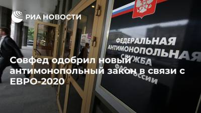 Совфед одобрил новый антимонопольный закон в связи с ЕВРО-2020 - ria.ru - Санкт-Петербург