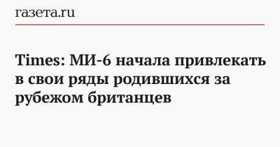 Times: МИ-6 начала привлекать в свои ряды родившихся за рубежом британцев - gazeta.ru - Англия