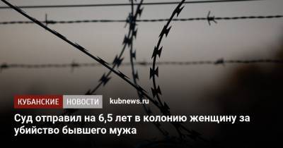 Суд отправил на 6,5 лет в колонию женщину за убийство бывшего мужа - kubnews.ru - Следственный Комитет