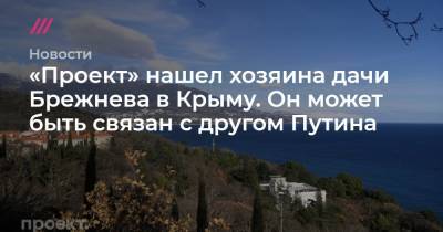 Леонид Брежнев - Никита Хрущев - «Проект» нашел хозяина дачи Брежнева в Крыму. Он может быть связан с другом Путина - tvrain.ru - Крым