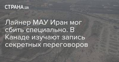 Лайнер МАУ Иран мог сбить специально. В Канаде изучают запись секретных переговоров - strana.ua - Иран - Канада - Тегеран