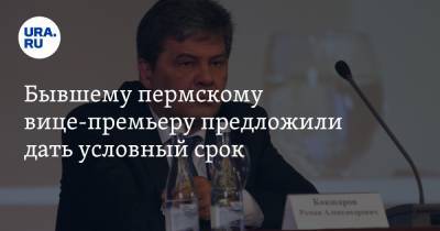 Бывшему пермскому вице-премьеру предложили дать условный срок - ura.news - Пермь - Пермский край